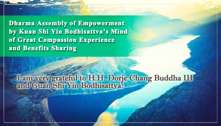 I am very grateful to H.H. Dorje Chang Buddha III and Guan Shi Yin Bodhisattva!